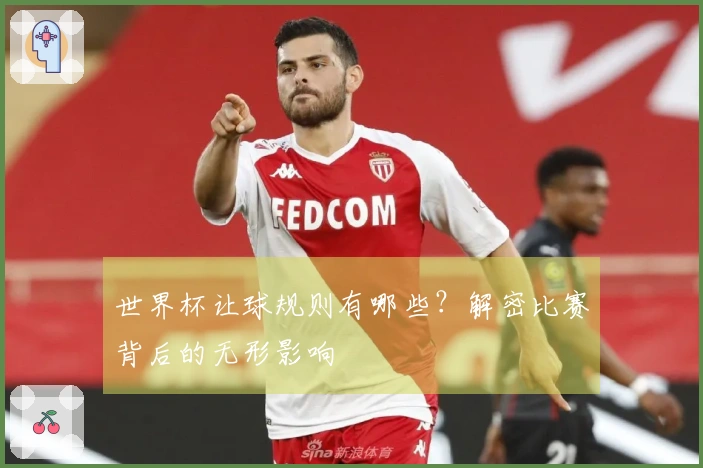 世界杯让球规则有哪些？解密比赛背后的无形影响