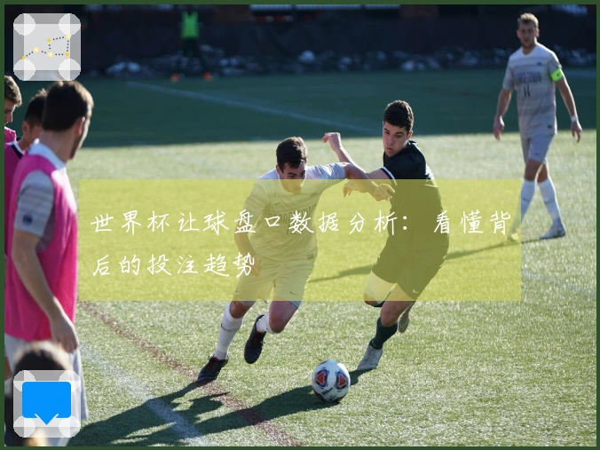 世界杯让球盘口数据分析：看懂背后的投注趋势