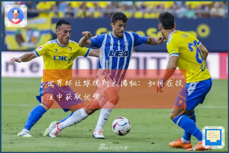 世界杯让球规则大揭秘：如何在投注中获取优势