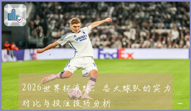 2026世界杯滚球：各大球队的实力对比与投注技巧分析