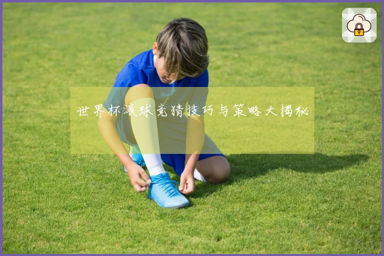 世界杯滚球竞猜技巧与策略大揭秘
