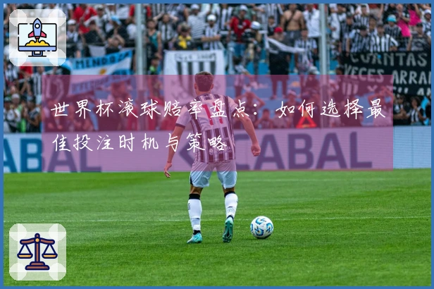 世界杯滚球赔率盘点：如何选择最佳投注时机与策略