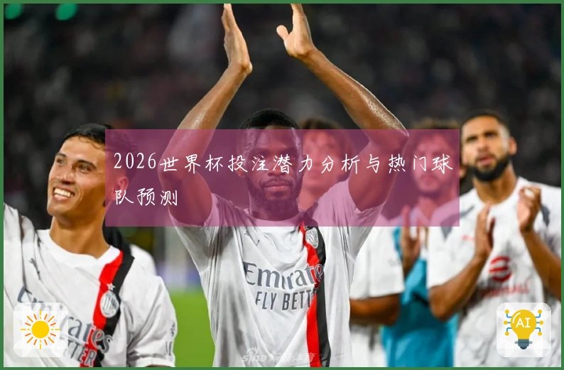 2026世界杯投注潜力分析与热门球队预测