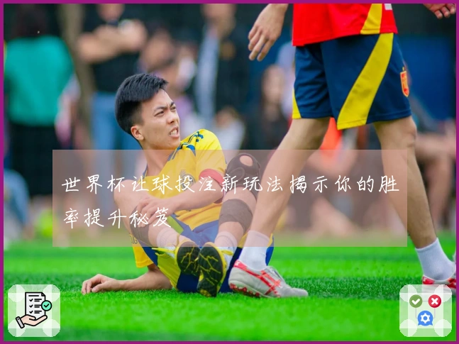 世界杯让球投注新玩法揭示你的胜率提升秘笈