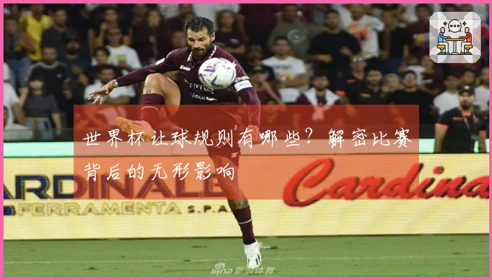 世界杯让球规则有哪些？解密比赛背后的无形影响