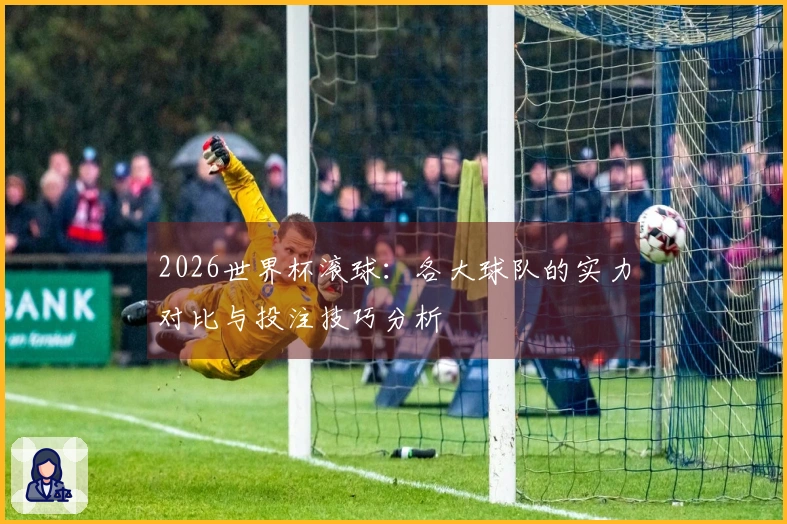 2026世界杯滚球：各大球队的实力对比与投注技巧分析