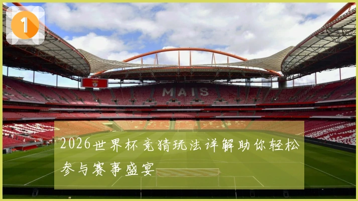 2026世界杯竞猜玩法详解助你轻松参与赛事盛宴