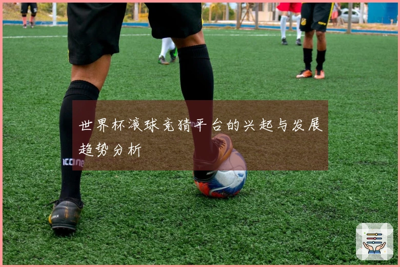 世界杯滚球竞猜平台的兴起与发展趋势分析