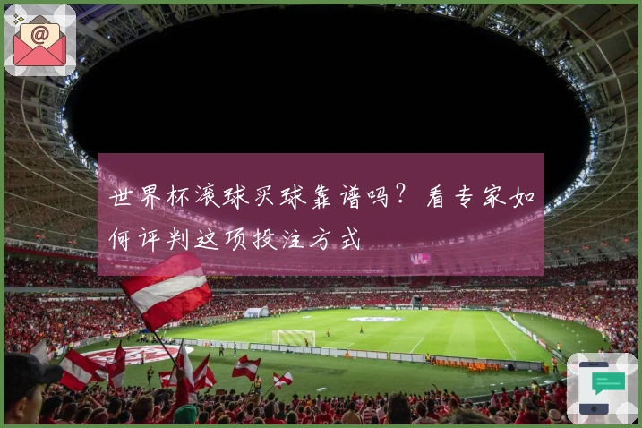 世界杯滚球买球靠谱吗？看专家如何评判这项投注方式