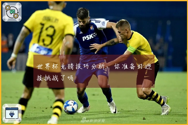 世界杯竞猜技巧分析，你准备好迎接挑战了吗