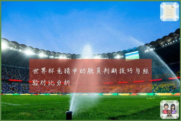 世界杯竞猜中的胜负判断技巧与经验对比分析