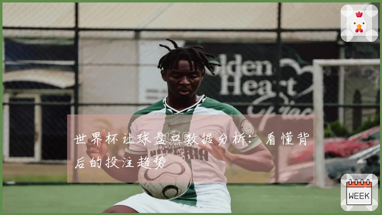 世界杯让球盘口数据分析：看懂背后的投注趋势