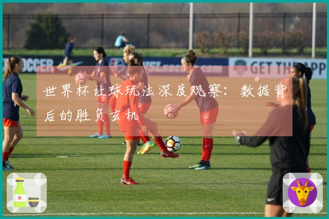 世界杯让球玩法深度观察：数据背后的胜负玄机