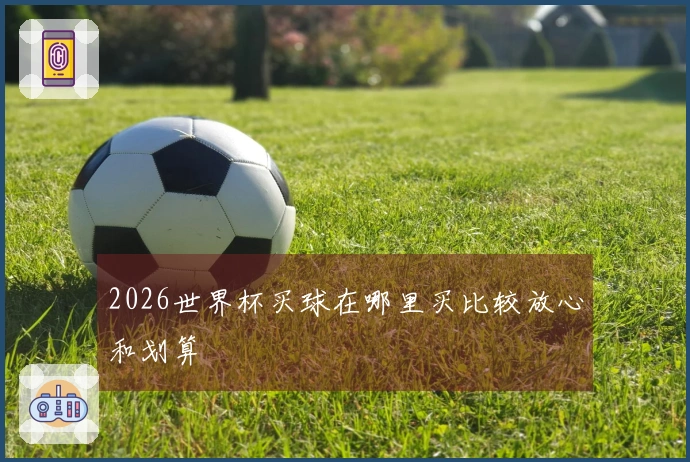 2026世界杯买球在哪里买比较放心和划算