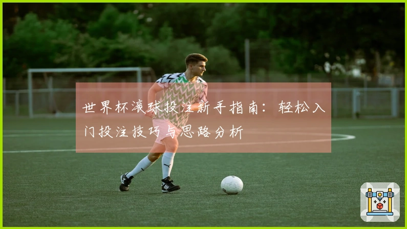 世界杯滚球投注新手指南：轻松入门投注技巧与思路分析