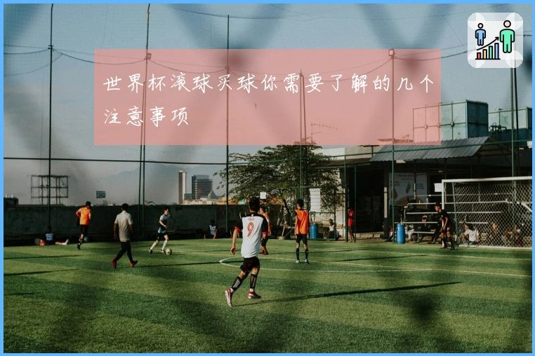 世界杯滚球买球你需要了解的几个注意事项