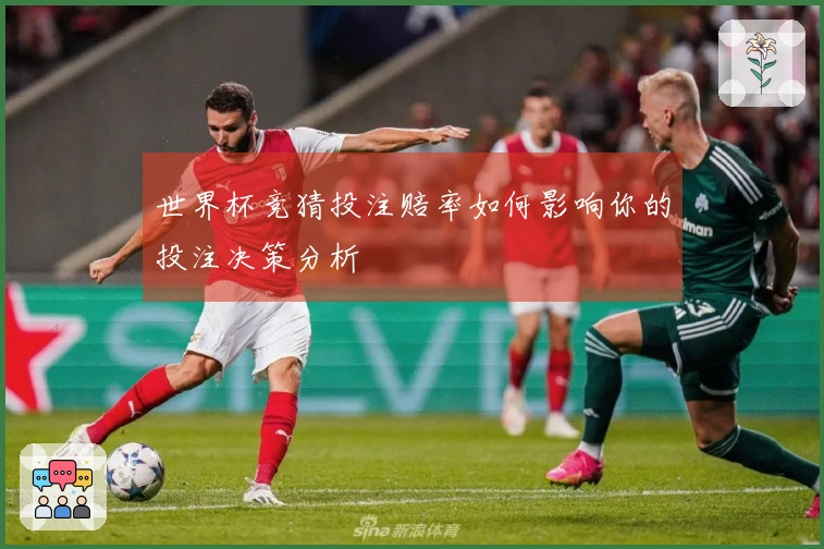 世界杯竞猜投注赔率如何影响你的投注决策分析