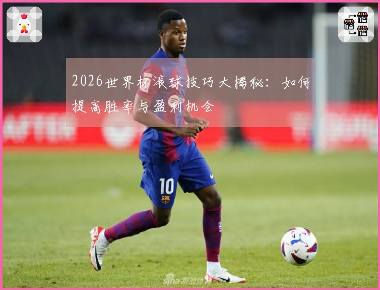 2026世界杯滚球技巧大揭秘：如何提高胜率与盈利机会