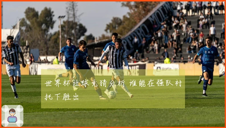 世界杯让球竞猜分析 谁能在强队衬托下胜出