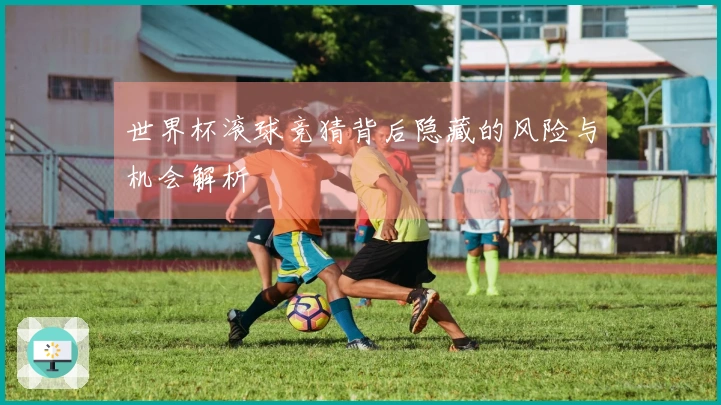 世界杯滚球竞猜背后隐藏的风险与机会解析