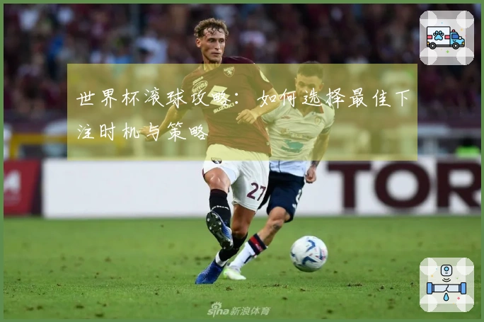 世界杯滚球攻略：如何选择最佳下注时机与策略