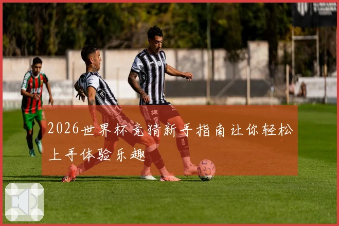 2026世界杯竞猜新手指南让你轻松上手体验乐趣