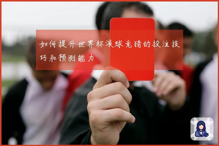 如何提升世界杯滚球竞猜的投注技巧和预测能力