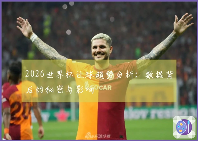 2026世界杯让球趋势分析：数据背后的秘密与影响