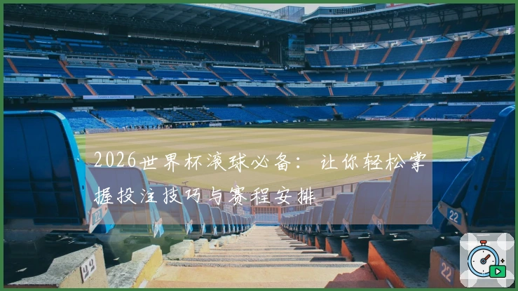 2026世界杯滚球必备：让你轻松掌握投注技巧与赛程安排