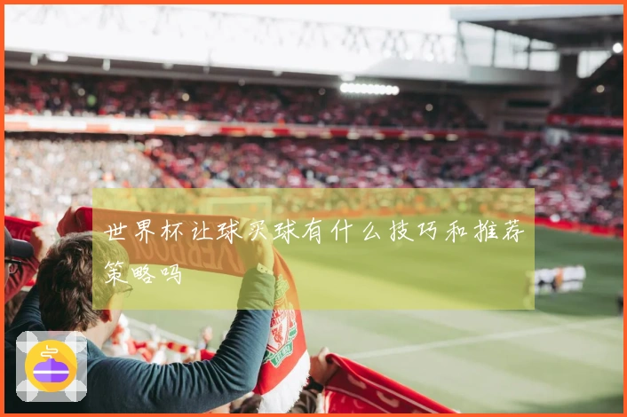 世界杯让球买球有什么技巧和推荐策略吗
