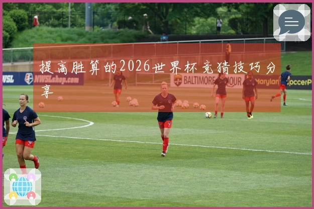 提高胜算的2026世界杯竞猜技巧分享