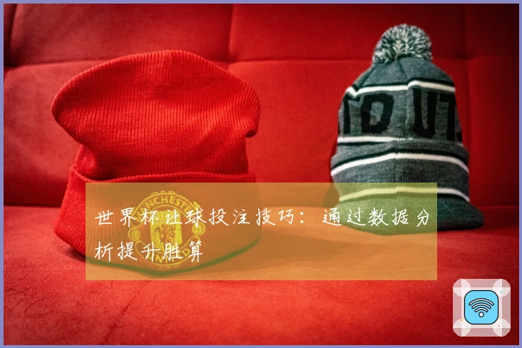 世界杯让球投注技巧：通过数据分析提升胜算