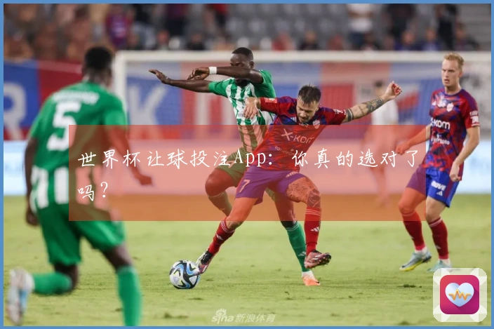 世界杯让球投注App：你真的选对了吗？