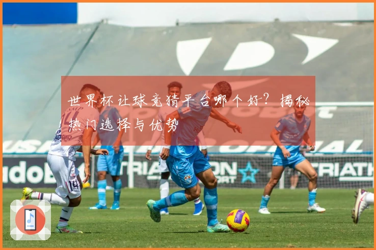 世界杯让球竞猜平台哪个好？揭秘热门选择与优势