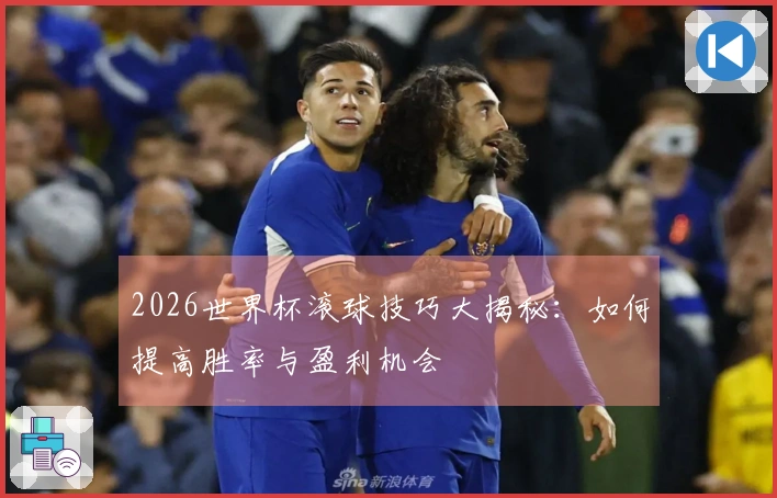 2026世界杯滚球技巧大揭秘：如何提高胜率与盈利机会