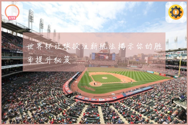 世界杯让球投注新玩法揭示你的胜率提升秘笈