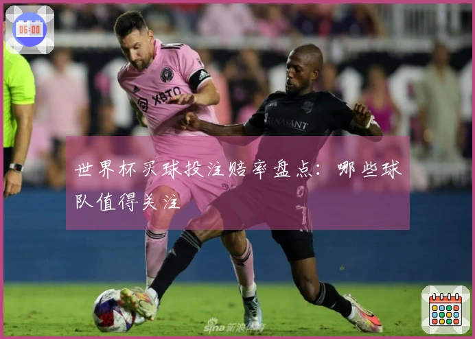世界杯买球投注赔率盘点：哪些球队值得关注