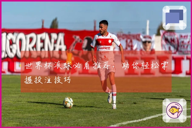 世界杯滚球必看推荐，助你轻松掌握投注技巧