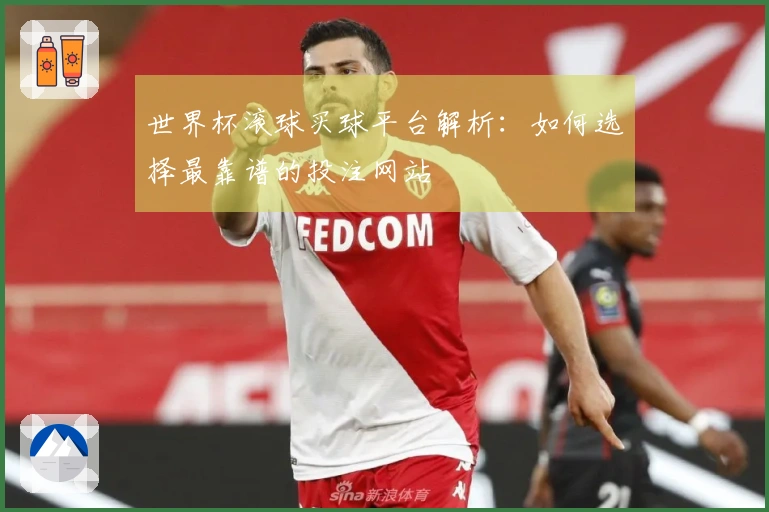 世界杯滚球买球平台解析：如何选择最靠谱的投注网站