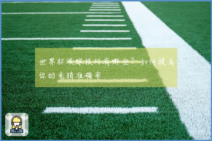 世界杯滚球技巧有哪些？如何提高你的竞猜准确率