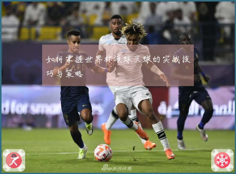 如何掌握世界杯滚球买球的实战技巧与策略