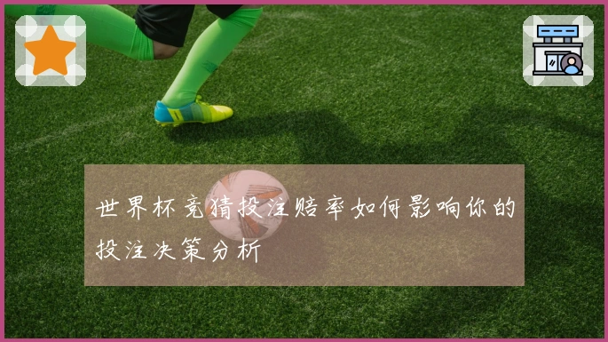世界杯竞猜投注赔率如何影响你的投注决策分析