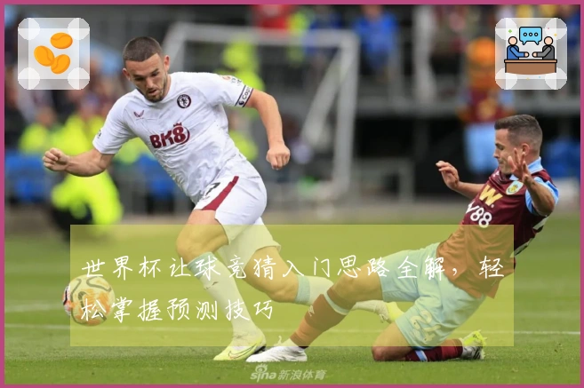 世界杯让球竞猜入门思路全解，轻松掌握预测技巧