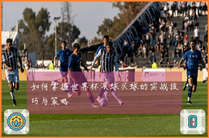 如何掌握世界杯滚球买球的实战技巧与策略